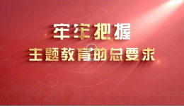 【主题教育】牢牢把握主题教育的总要求